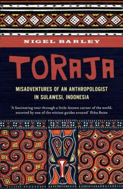 Toraja, Misadventures Of A Social Anthropologist In Sulawesi, Indonesia by NIGEL BARLEY